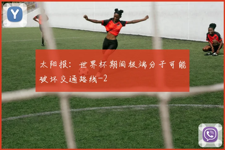 太阳报：世界杯期间极端分子可能破坏交通路线