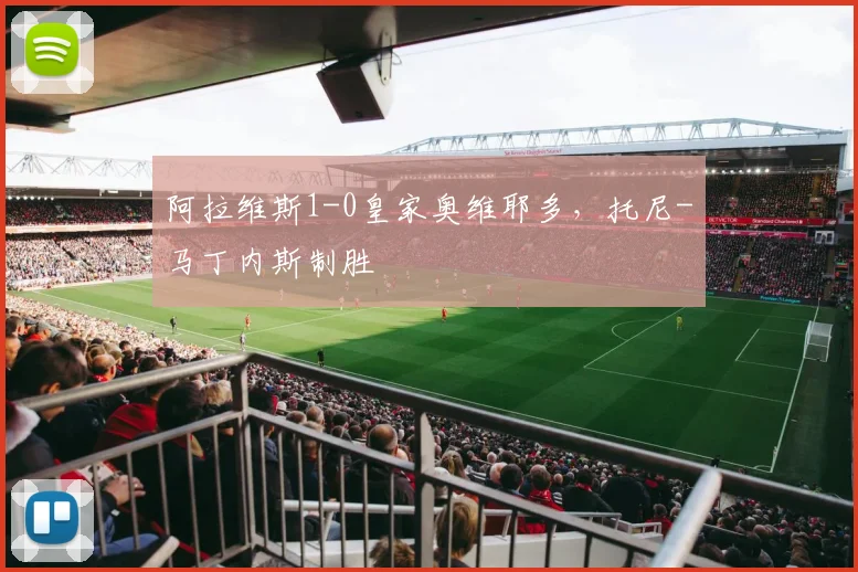 阿拉维斯1-0皇家奥维耶多，托尼-马丁内斯制胜
