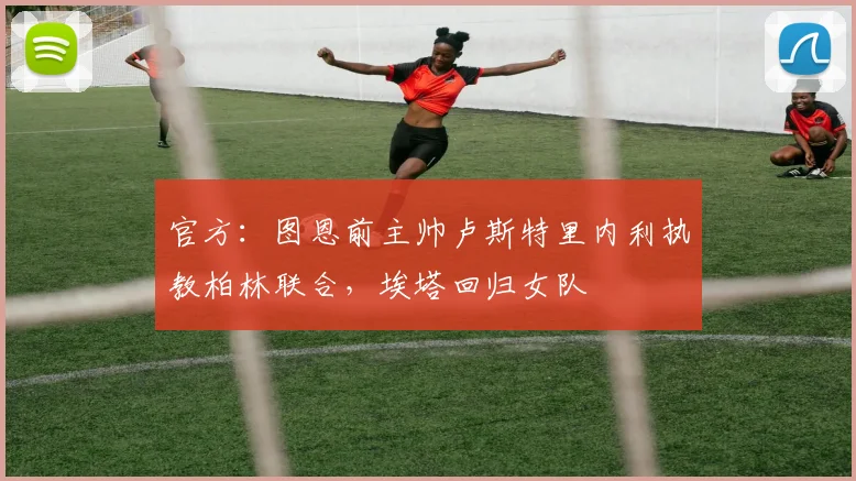 官方：图恩前主帅卢斯特里内利执教柏林联合，埃塔回归女队