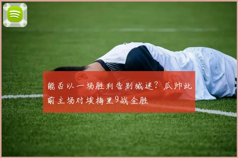 能否以一场胜利告别城迷？瓜帅此前主场对埃梅里9战全胜