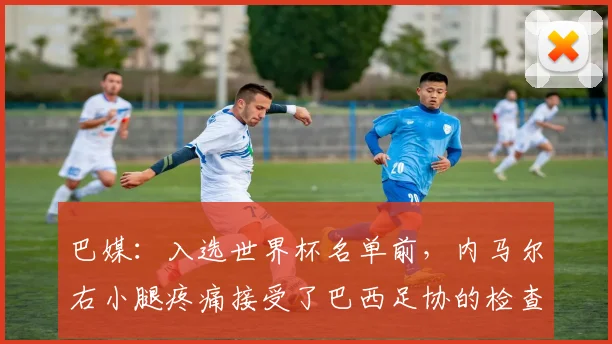 巴媒：入选世界杯名单前，内马尔右小腿疼痛接受了巴西足协的检查