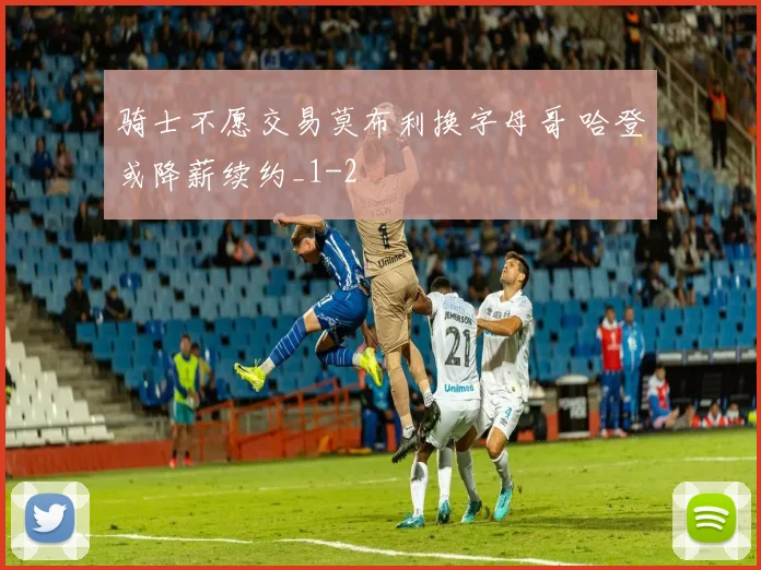 骑士不愿交易莫布利换字母哥 哈登或降薪续约_1