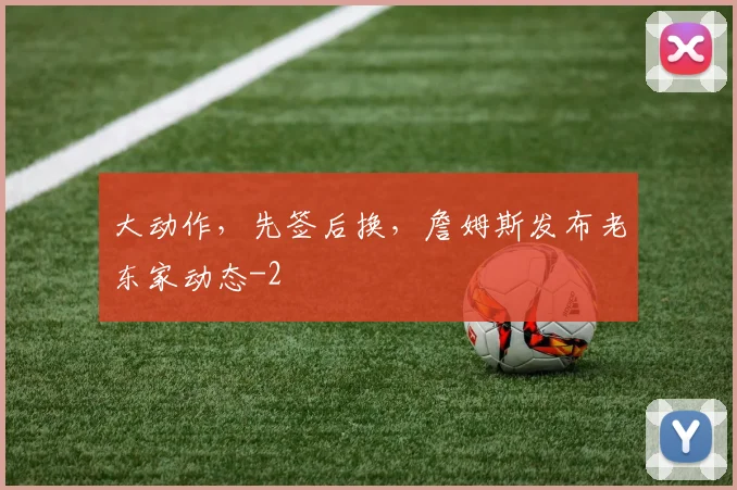 大动作，先签后换，詹姆斯发布老东家动态