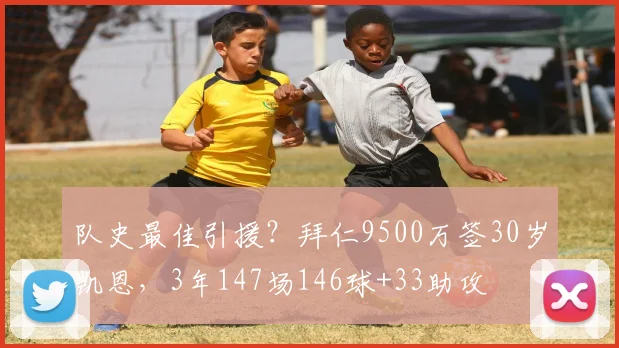 队史最佳引援？拜仁9500万签30岁凯恩，3年147场146球+33助攻
