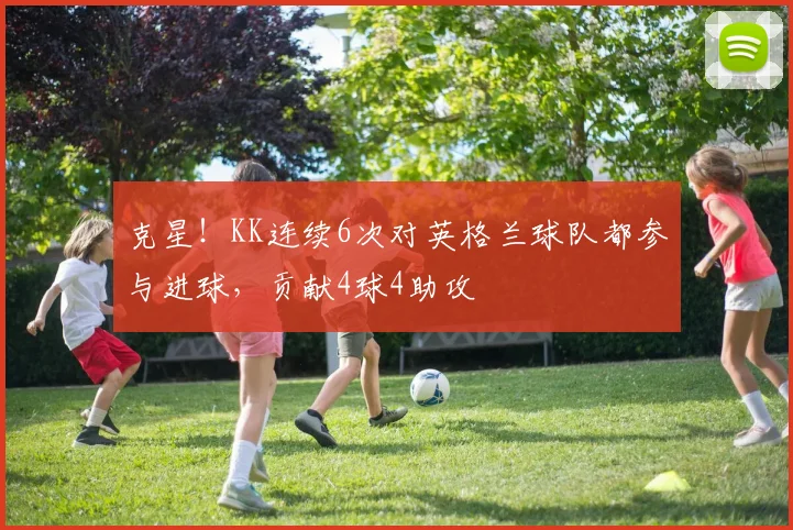 克星！KK连续6次对英格兰球队都参与进球，贡献4球4助攻