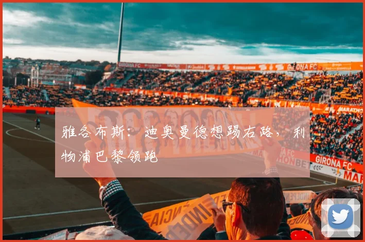 雅各布斯：迪奥曼德想踢右路，利物浦巴黎领跑