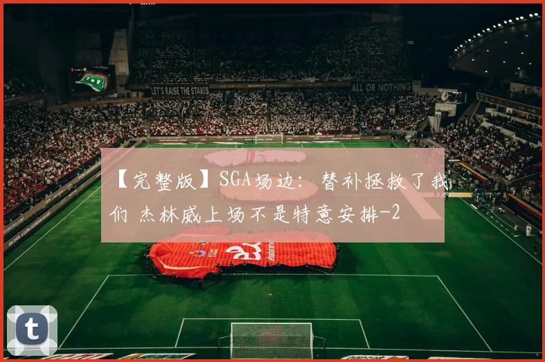 【完整版】SGA场边：替补拯救了我们 杰林威上场不是特意安排