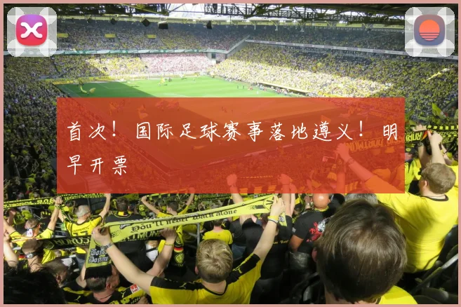 首次！国际足球赛事落地遵义！明早开票
