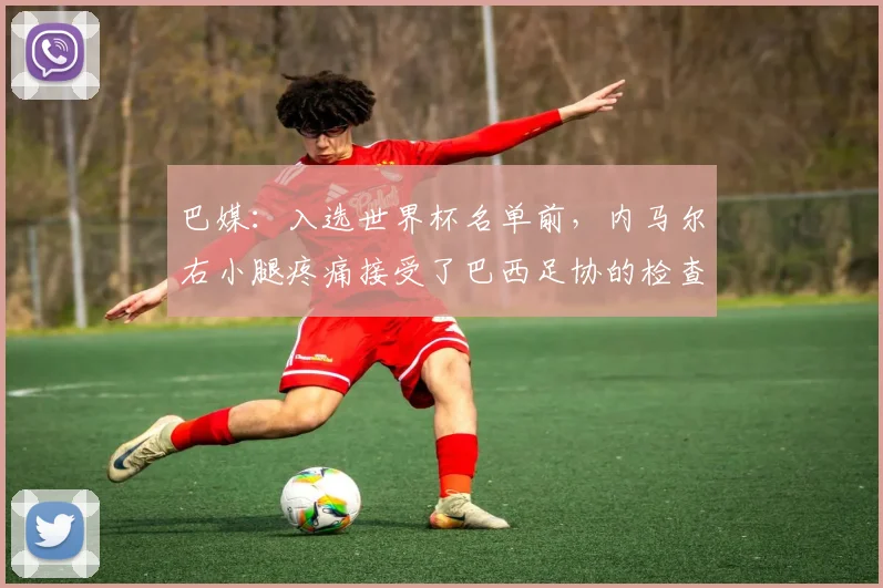 巴媒：入选世界杯名单前，内马尔右小腿疼痛接受了巴西足协的检查