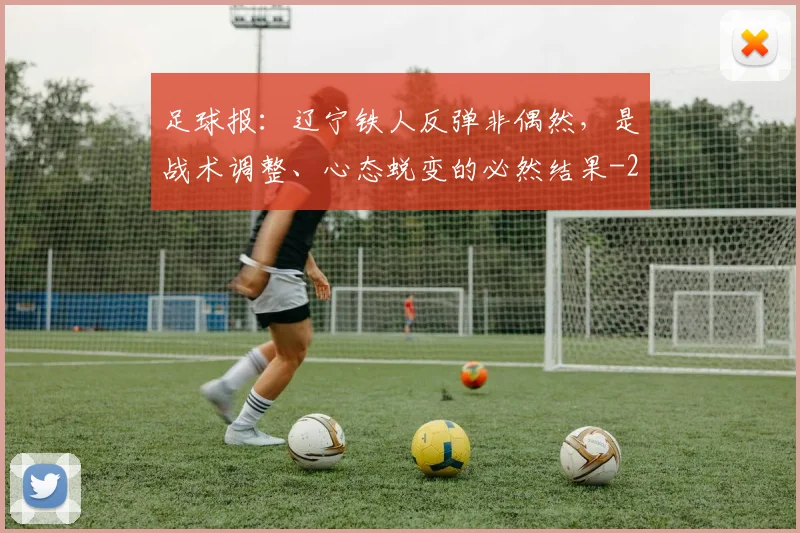 足球报：辽宁铁人反弹非偶然，是战术调整、心态蜕变的必然结果