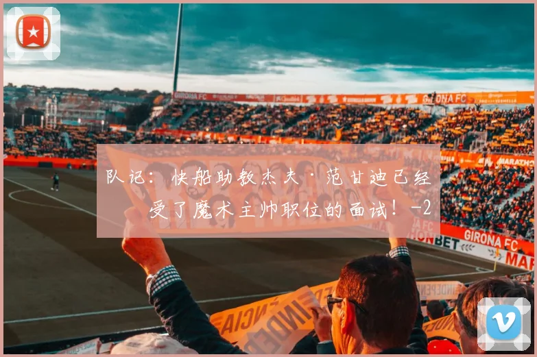 队记：快船助教杰夫·范甘迪已经接受了魔术主帅职位的面试！
