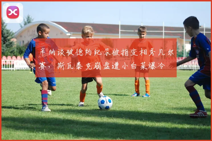 辛纳谈破德约纪录被指变相秀凡尔赛，斯瓦泰克崩盘遭小白菜爆冷