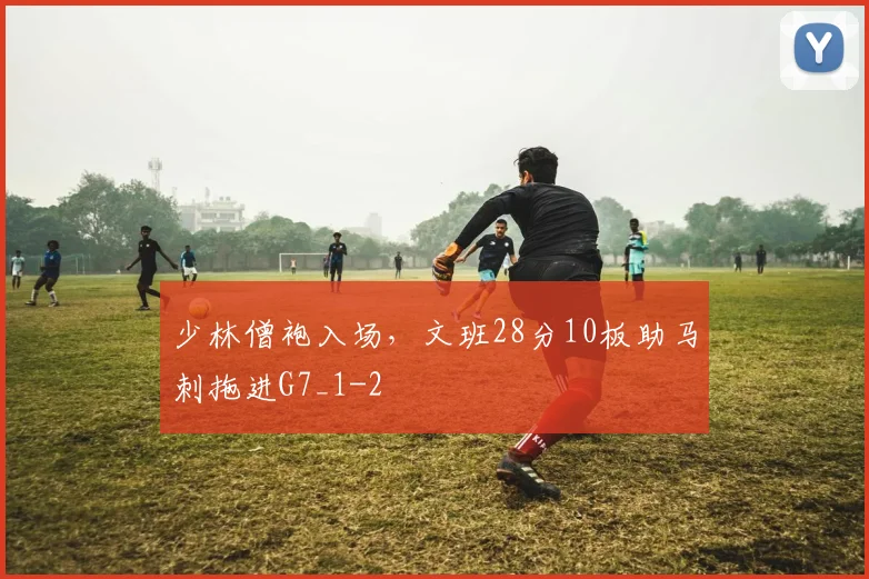 少林僧袍入场，文班28分10板助马刺拖进G7_1