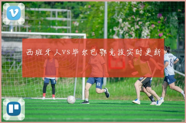 西班牙人vs毕尔巴鄂竞技实时更新