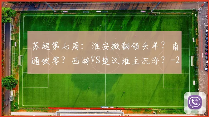 苏超第七周：淮安掀翻领头羊？南通破零？西游VS楚汉谁主沉浮？