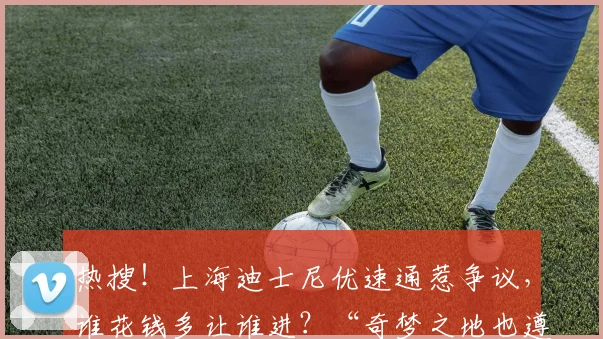 热搜！上海迪士尼优速通惹争议，谁花钱多让谁进？“奇梦之地也遵循商业逻辑”