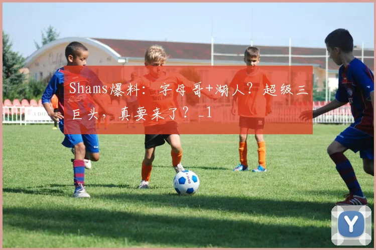 Shams爆料：字母哥+湖人？超级三巨头，真要来了？_1