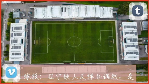 足球报：辽宁铁人反弹非偶然，是战术调整、心态蜕变的必然结果