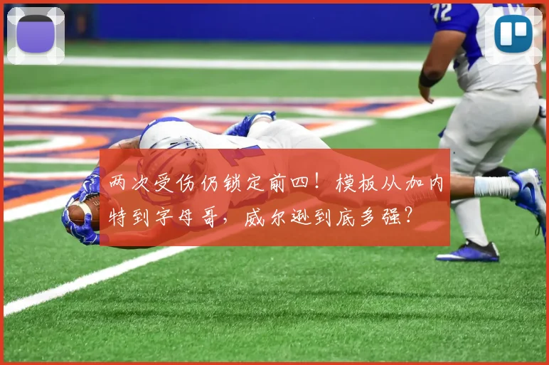 两次受伤仍锁定前四！模板从加内特到字母哥，威尔逊到底多强？