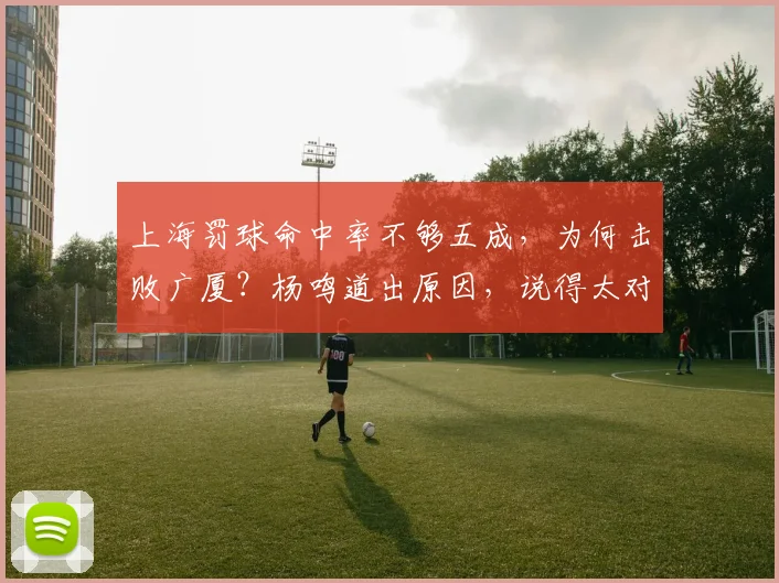 上海罚球命中率不够五成，为何击败广厦？杨鸣道出原因，说得太对