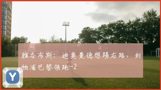 雅各布斯：迪奥曼德想踢右路，利物浦巴黎领跑