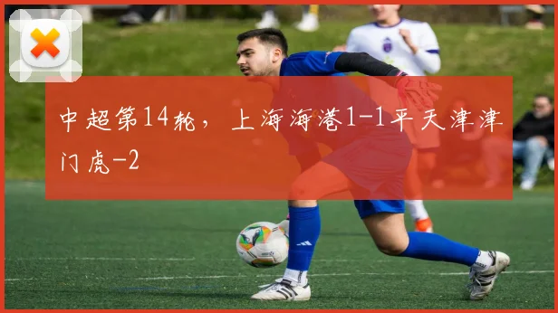 中超第14轮，上海海港1-1平天津津门虎