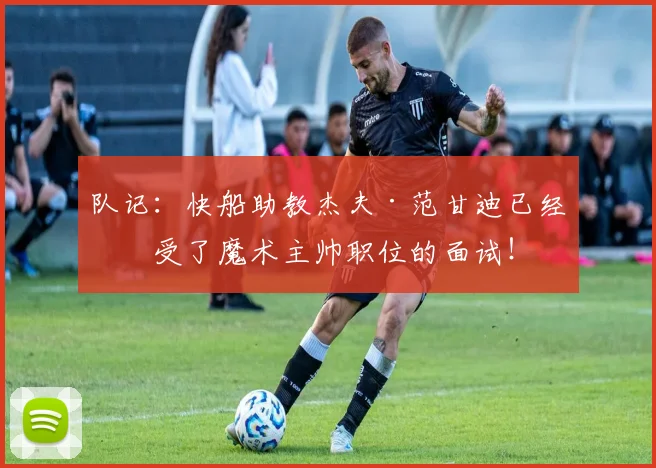 队记：快船助教杰夫·范甘迪已经接受了魔术主帅职位的面试！