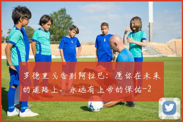 罗德里戈告别阿拉巴：愿你在未来的道路上，永远有上帝的保佑