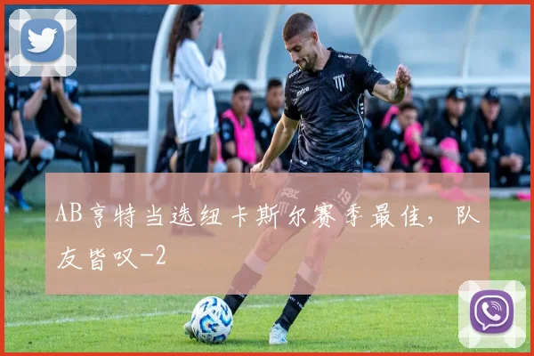 AB亨特当选纽卡斯尔赛季最佳，队友皆叹