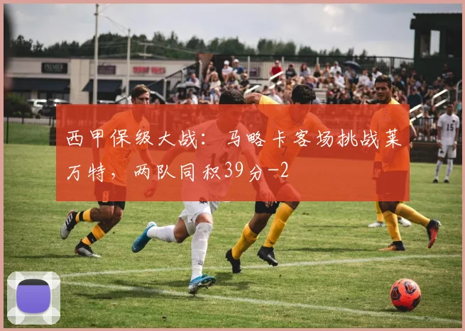 西甲保级大战：马略卡客场挑战莱万特，两队同积39分