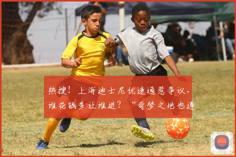 热搜！上海迪士尼优速通惹争议，谁花钱多让谁进？“奇梦之地也遵循商业逻辑”