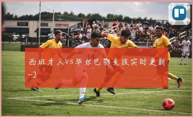 西班牙人vs毕尔巴鄂竞技实时更新
