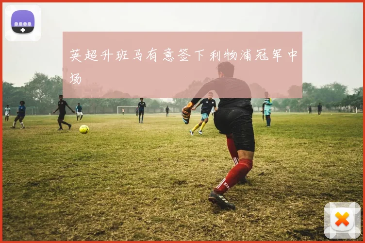 英超升班马有意签下利物浦冠军中场